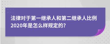 法律对于第一继承人和第二继承人比例2020年是怎么样规定的？