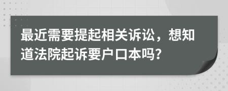 最近需要提起相关诉讼，想知道法院起诉要户口本吗？