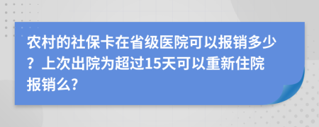 农村的社保卡在省级医院可以报销多少？上次出院为超过15天可以重新住院报销么?