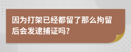 因为打架已经都留了那么拘留后会发逮捕证吗？