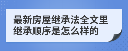 最新房屋继承法全文里继承顺序是怎么样的