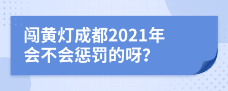 闯黄灯成都2021年会不会惩罚的呀？