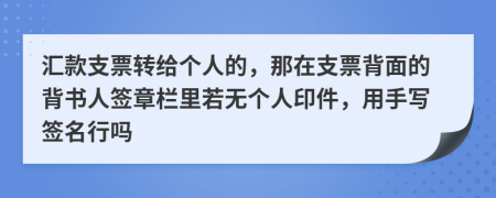 汇款支票转给个人的，那在支票背面的背书人签章栏里若无个人印件，用手写签名行吗