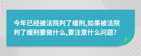 今年已经被法院判了缓刑,如果被法院判了缓刑要做什么,要注意什么问题?