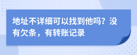 地址不详细可以找到他吗？没有欠条，有转账记录