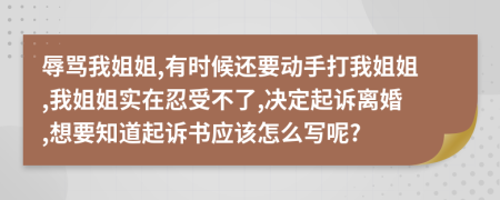辱骂我姐姐,有时候还要动手打我姐姐,我姐姐实在忍受不了,决定起诉离婚,想要知道起诉书应该怎么写呢?