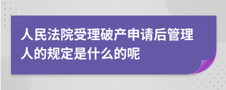 人民法院受理破产申请后管理人的规定是什么的呢