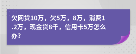 欠网贷10万，欠5万，8万，消费1.2万，现金贷8千，信用卡5万怎么办?