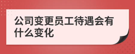 公司变更员工待遇会有什么变化