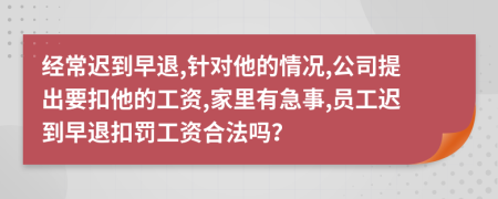 经常迟到早退,针对他的情况,公司提出要扣他的工资,家里有急事,员工迟到早退扣罚工资合法吗？