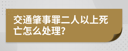 交通肇事罪二人以上死亡怎么处理？