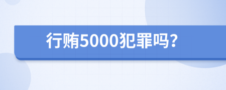 行贿5000犯罪吗？