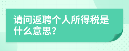 请问返聘个人所得税是什么意思？