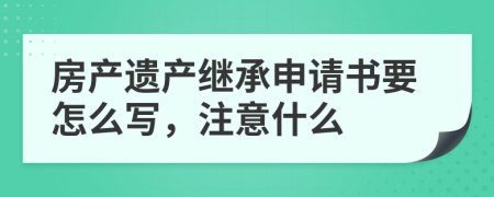 房产遗产继承申请书要怎么写，注意什么