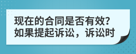 现在的合同是否有效？如果提起诉讼，诉讼时
