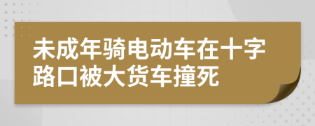 未成年骑电动车在十字路口被大货车撞死