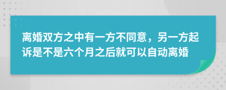 离婚双方之中有一方不同意，另一方起诉是不是六个月之后就可以自动离婚