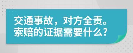 交通事故，对方全责。索赔的证据需要什么?