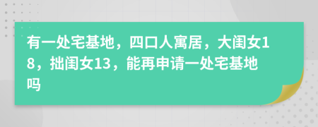 有一处宅基地，四口人寓居，大闺女18，拙闺女13，能再申请一处宅基地吗