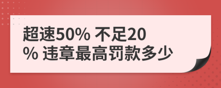 超速50% 不足20% 违章最高罚款多少