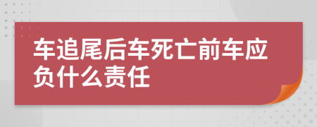 车追尾后车死亡前车应负什么责任