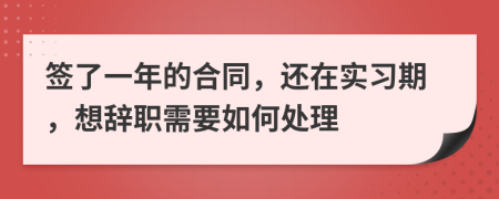 签了一年的合同，还在实习期，想辞职需要如何处理