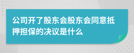 公司开了股东会股东会同意抵押担保的决议是什么