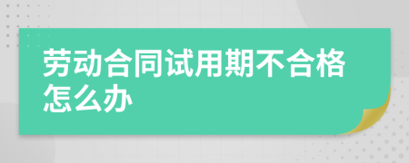劳动合同试用期不合格怎么办
