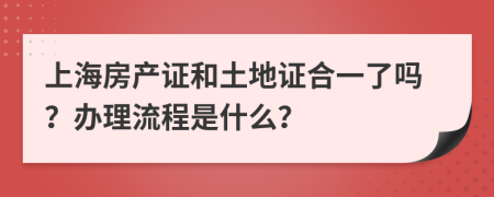 上海房产证和土地证合一了吗？办理流程是什么？