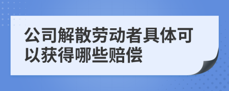 公司解散劳动者具体可以获得哪些赔偿