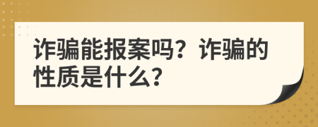 诈骗能报案吗？诈骗的性质是什么？