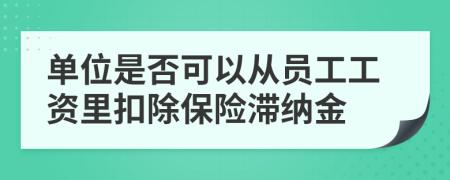 单位是否可以从员工工资里扣除保险滞纳金