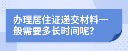 办理居住证递交材料一般需要多长时间呢？