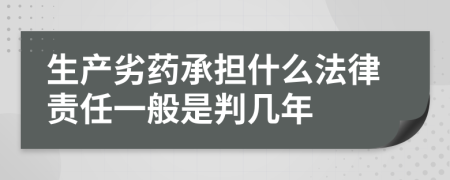 生产劣药承担什么法律责任一般是判几年