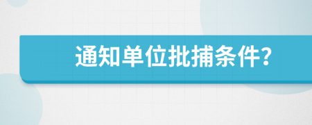 通知单位批捕条件？