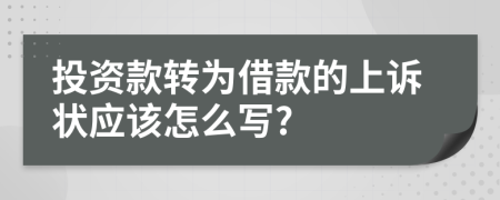 投资款转为借款的上诉状应该怎么写?