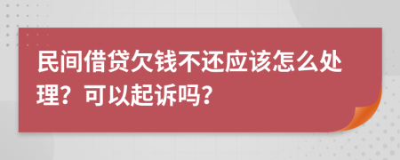 民间借贷欠钱不还应该怎么处理？可以起诉吗？