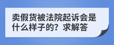 卖假货被法院起诉会是什么样子的？求解答