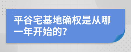 平谷宅基地确权是从哪一年开始的？