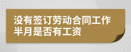 没有签订劳动合同工作半月是否有工资