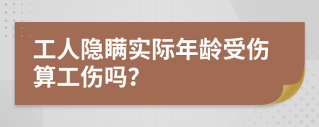 工人隐瞒实际年龄受伤算工伤吗？