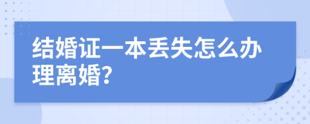 结婚证一本丢失怎么办理离婚？