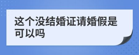 这个没结婚证请婚假是可以吗