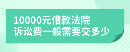 10000元借款法院诉讼费一般需要交多少