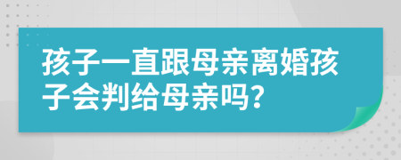 孩子一直跟母亲离婚孩子会判给母亲吗？