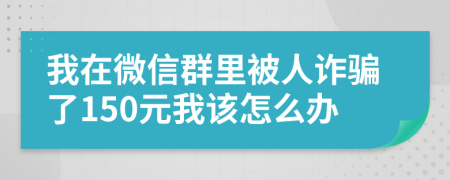 我在微信群里被人诈骗了150元我该怎么办