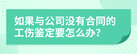 如果与公司没有合同的工伤鉴定要怎么办？