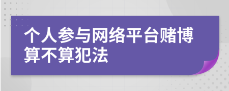 个人参与网络平台赌博算不算犯法