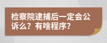 检察院逮捕后一定会公诉么？有啥程序？