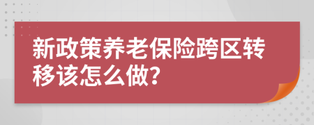 新政策养老保险跨区转移该怎么做？